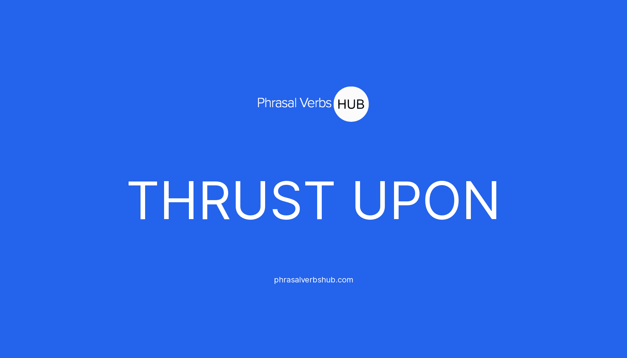 THRUST UPON Phrasal Verb Meaning Examples